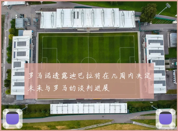 罗马诺透露迪巴拉将在几周内决定未来与罗马的谈判进展