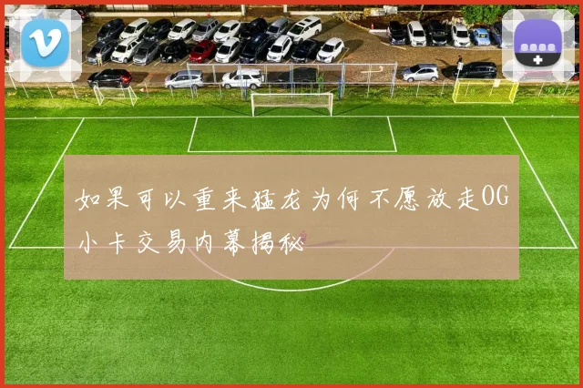 如果可以重来猛龙为何不愿放走OG小卡交易内幕揭秘