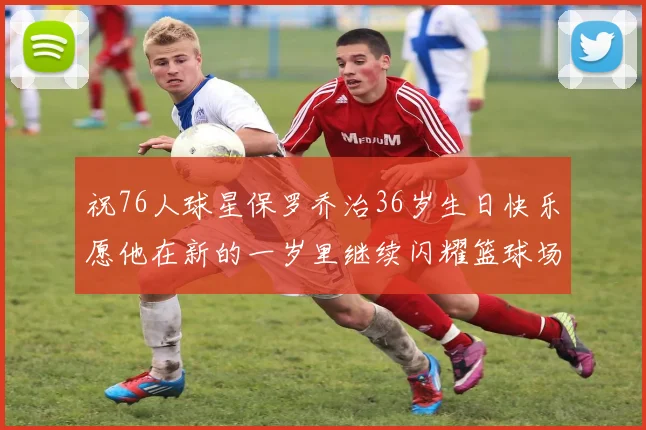 祝76人球星保罗乔治36岁生日快乐愿他在新的一岁里继续闪耀篮球场