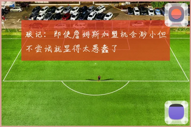 狼记：即使詹姆斯加盟机会渺小但不尝试就显得太愚蠢了