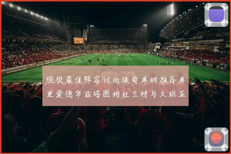 现役最佳阵容讨论埃奇库姆推荐库里爱德华兹塔图姆杜兰特与文班亚马